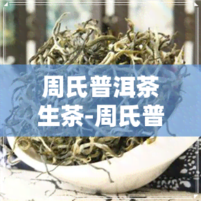 周氏普洱茶生茶-周氏普洱茶生茶还是熟茶