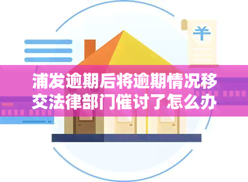 浦发逾期后将逾期情况移交法律部门催讨了怎么办？逾期几天要求还款合理吗？已逾期3个月，真的会上门吗？