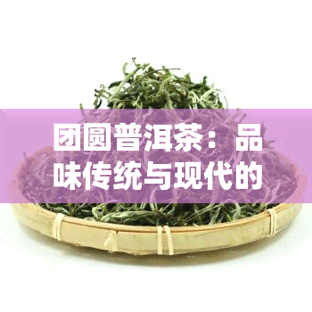 团圆普洱茶：品味传统与现代的完美结合