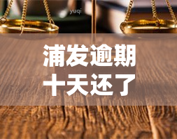 浦发逾期十天还了下一期账单，有何影响？