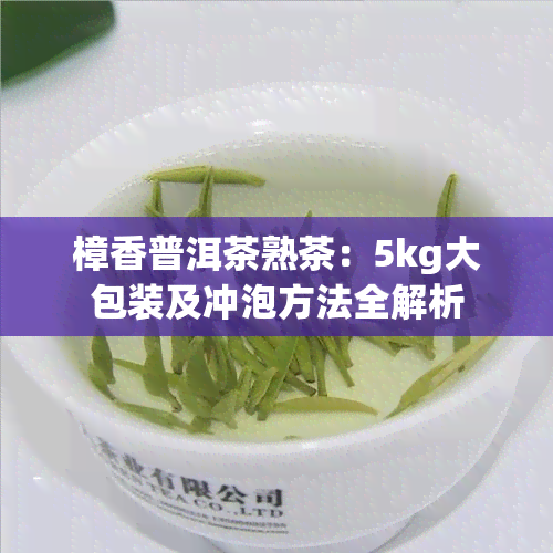 樟香普洱茶熟茶：5kg大包装及冲泡方法全解析