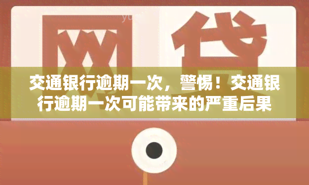 交通银行逾期一次，警惕！交通银行逾期一次可能带来的严重后果