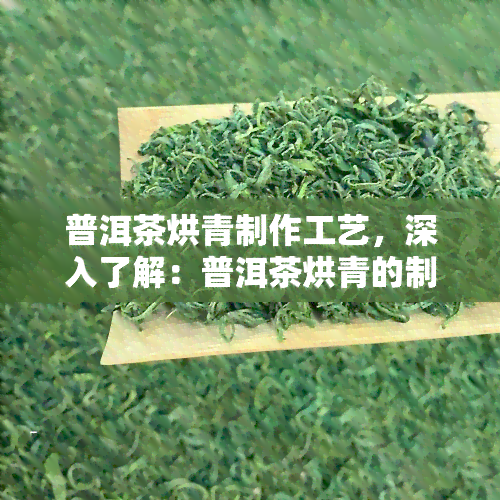 普洱茶烘青制作工艺，深入了解：普洱茶烘青的制作工艺