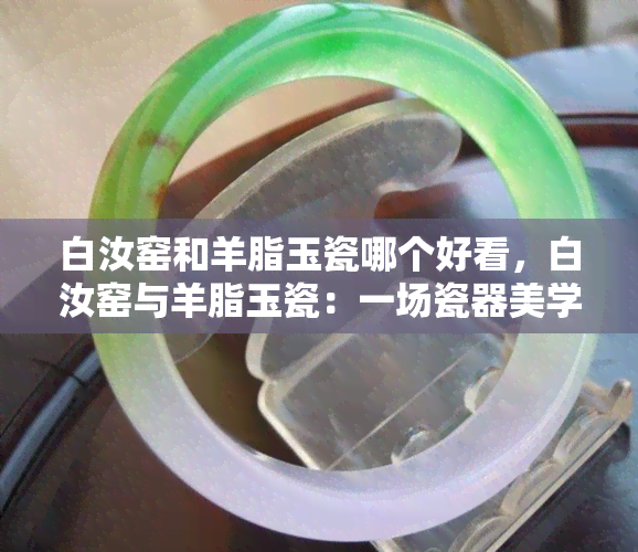 白汝窑和羊脂玉瓷哪个好看，白汝窑与羊脂玉瓷：一场瓷器美学的较量