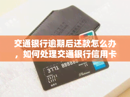 交通银行逾期后还款怎么办，如何处理交通银行信用卡逾期后的还款问题？