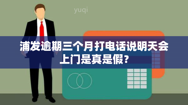 浦发逾期三个月打电话说明天会上门是真是假？