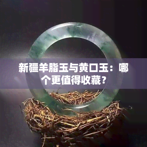 新疆羊脂玉与黄口玉：哪个更值得收藏？