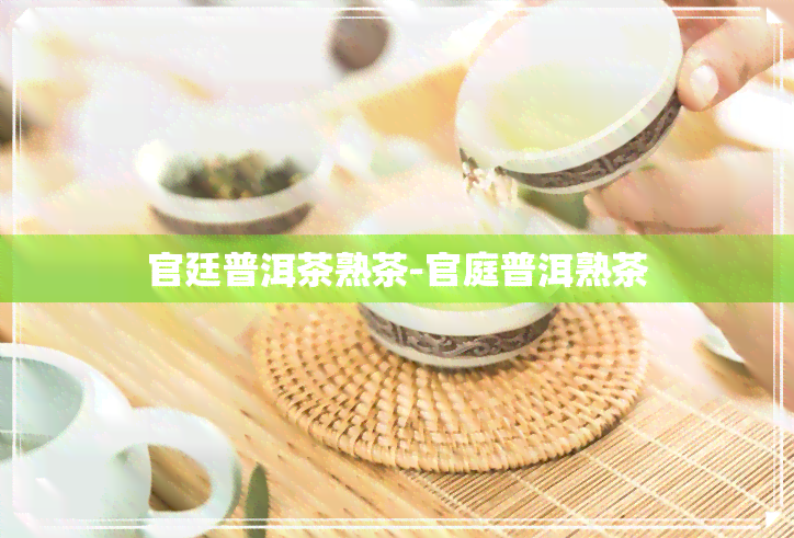 官廷普洱茶熟茶-官庭普洱熟茶