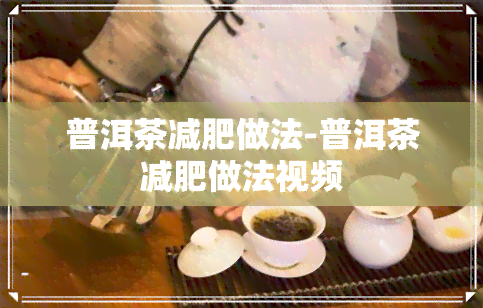 普洱茶减肥做法-普洱茶减肥做法视频