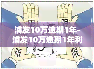 浦发10万逾期1年-浦发10万逾期1年利息多少