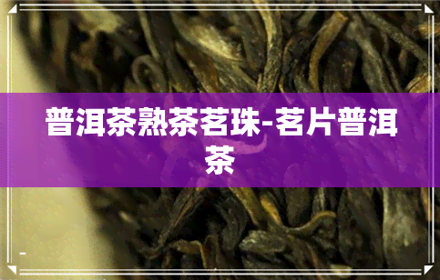 普洱茶熟茶茗珠-茗片普洱茶