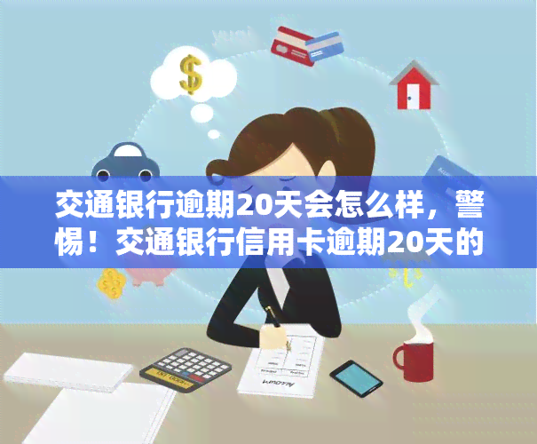 交通银行逾期20天会怎么样，警惕！交通银行信用卡逾期20天的后果严重