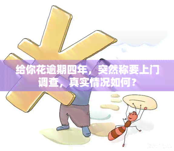 给你花逾期四年，突然称要上门调查，真实情况如何？