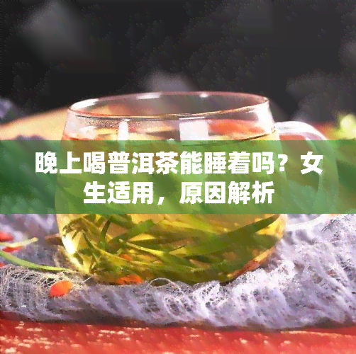 晚上喝普洱茶能睡着吗？女生适用，原因解析