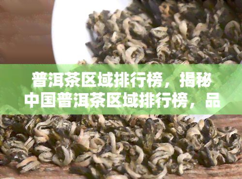 普洱茶区域排行榜，揭秘中国普洱茶区域排行榜，品味各地优质茶叶！