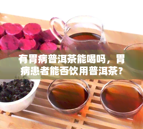 有胃病普洱茶能喝吗，胃病患者能否饮用普洱茶？