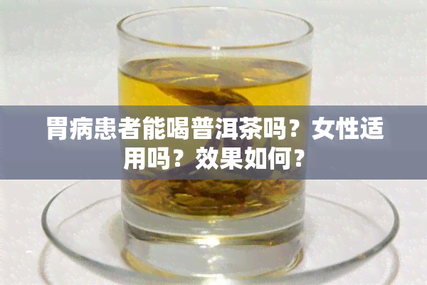 胃病患者能喝普洱茶吗？女性适用吗？效果如何？