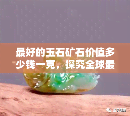 更好的玉石矿石价值多少钱一克，探究全球最珍贵的玉石矿石，每克价值几何？