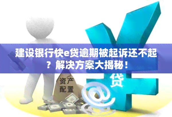 建设银行快e贷逾期被起诉还不起？解决方案大揭秘！