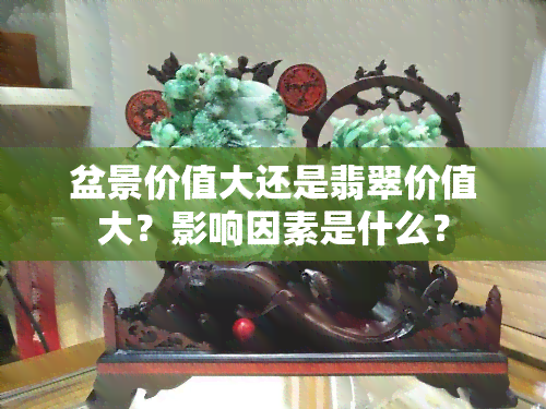 盆景价值大还是翡翠价值大？影响因素是什么？