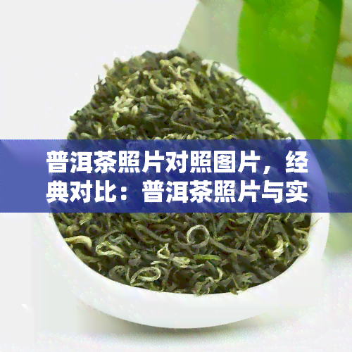 普洱茶照片对照图片，经典对比：普洱茶照片与实物图片的对照