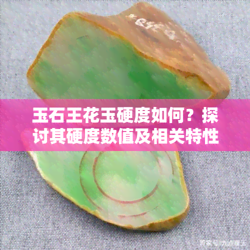 玉石王花玉硬度如何？探讨其硬度数值及相关特性