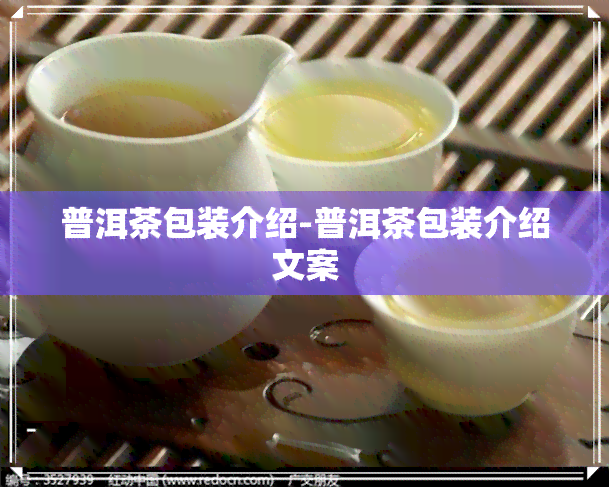 普洱茶包装介绍-普洱茶包装介绍文案