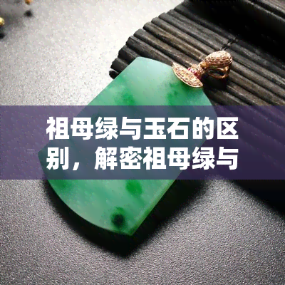 祖母绿与玉石的区别，解密祖母绿与玉石：如何区分这两种宝石？