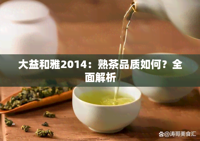 大益和雅2014：熟茶品质如何？全面解析