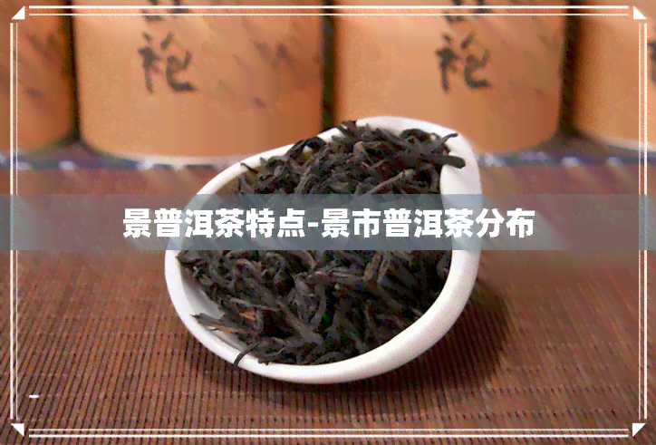 景普洱茶特点-景市普洱茶分布