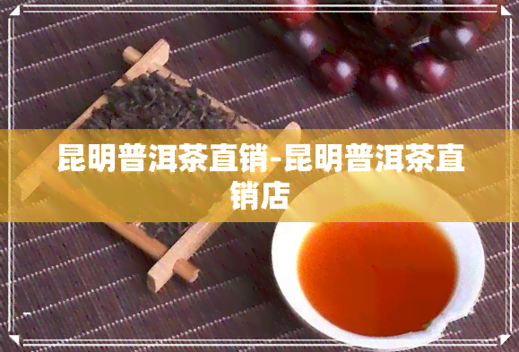 昆明普洱茶直销-昆明普洱茶直销店