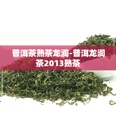 普洱茶熟茶龙润-普洱龙润茶2013熟茶