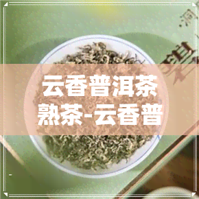 云香普洱茶熟茶-云香普洱茶熟茶还是生茶