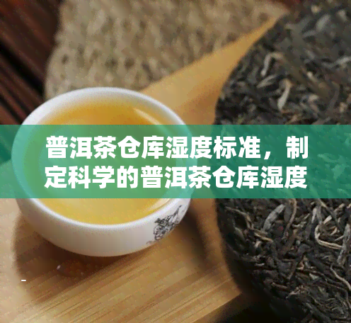 普洱茶仓库湿度标准，制定科学的普洱茶仓库湿度标准，保障茶叶品质与陈化效果