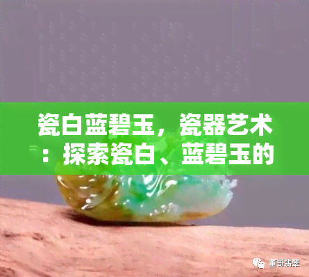 瓷白蓝碧玉，瓷器艺术：探索瓷白、蓝碧玉的独特魅力