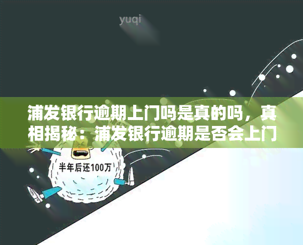 浦发银行逾期上门吗是真的吗，真相揭秘：浦发银行逾期是否会上门？