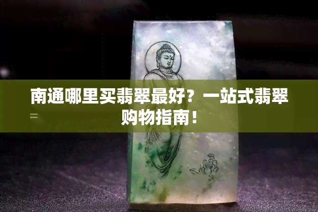 南通哪里买翡翠更好？一站式翡翠购物指南！