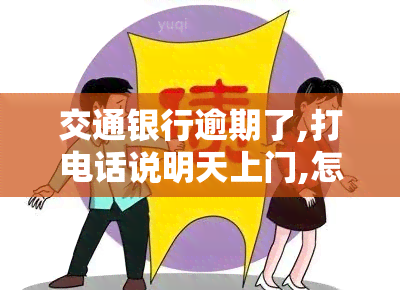 交通银行逾期了,打电话说明天上门,怎么样才能不让他们，如何应对交通银行：避免上门催债的策略