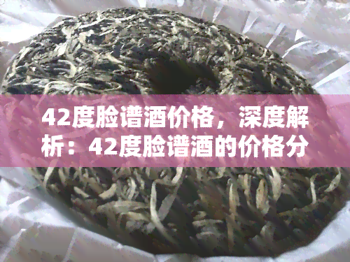 42度脸谱酒价格，深度解析：42度脸谱酒的价格分析与市场趋势