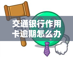 交通银行作用卡逾期怎么办，如何处理交通银行信用卡逾期问题？