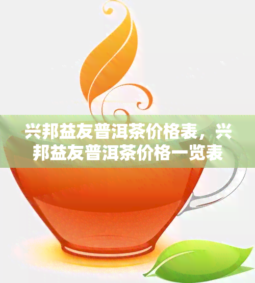 兴邦益友普洱茶价格表，兴邦益友普洱茶价格一览表