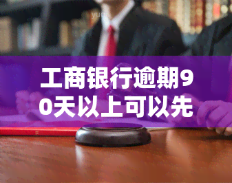 工商银行逾期90天以上可以先还本金吗，工商银行逾期90天以上能否只还本金？