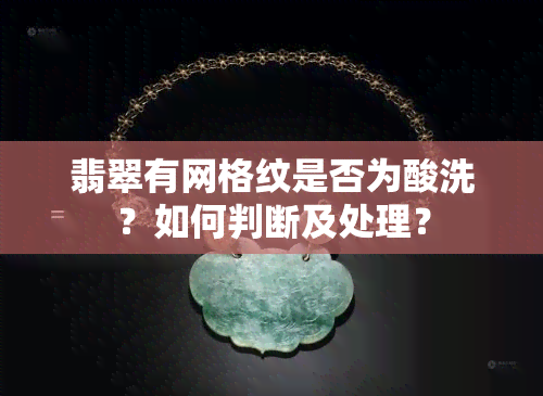 翡翠有网格纹是否为酸洗？如何判断及处理？