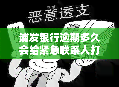 浦发银行逾期多久会给紧急联系人打电话，浦发银行逾期处理：何时会通知紧急联系人？