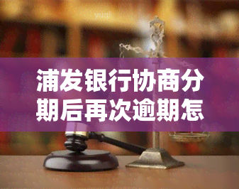 浦发银行协商分期后再次逾期怎么办，如何处理浦发银行协商分期后的再次逾期问题？