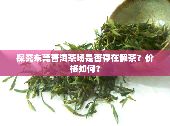 探究东莞普洱茶场是否存在假茶？价格如何？