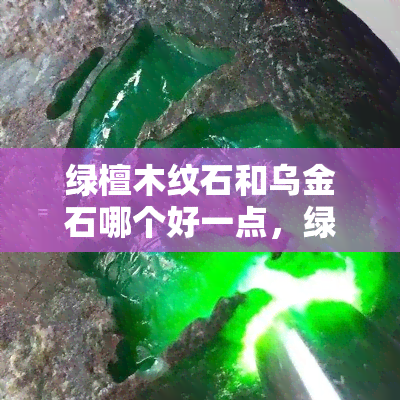 绿檀木纹石和乌金石哪个好一点，绿檀木纹石与乌金石：哪种更适合你？