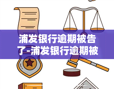 浦发银行逾期被告了-浦发银行逾期被告了会怎么样