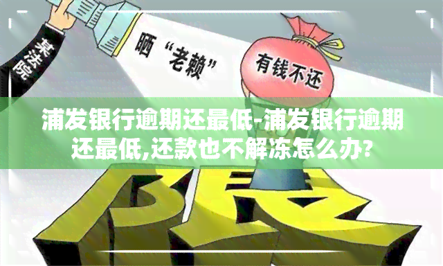 浦发银行逾期还更低-浦发银行逾期还更低,还款也不解冻怎么办?