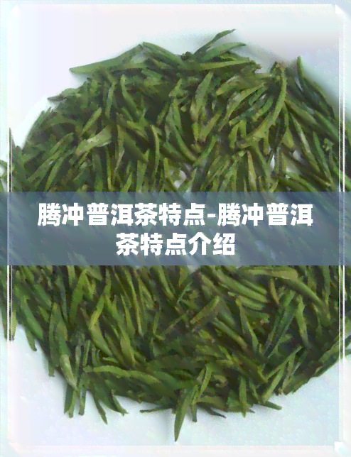 腾冲普洱茶特点-腾冲普洱茶特点介绍